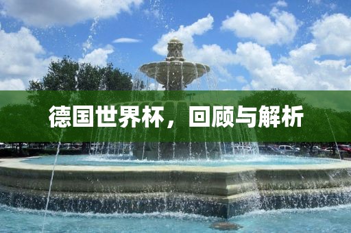 德国世界杯，回顾与解析