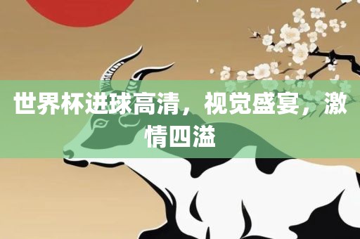 世界杯进球高清洪湖市顺升工程机械租赁有限公司，视觉盛宴，激情四溢