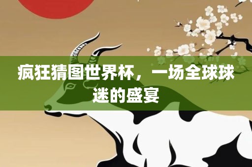 疯狂猜图世界杯，一场全球球迷的盛宴洪湖市顺升工程机械租赁有限公司