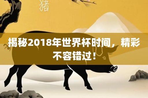 揭秘2018年世界杯时间，精彩不容错过！