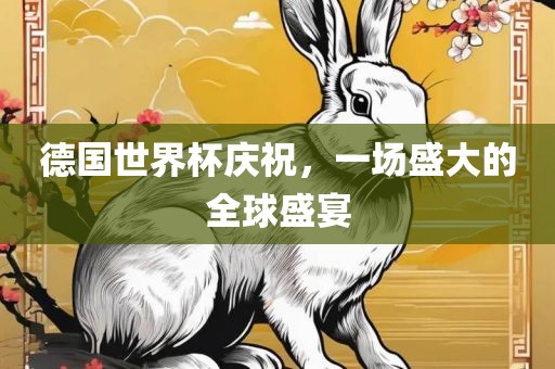 德国世界杯庆祝，一场盛大的全球盛宴