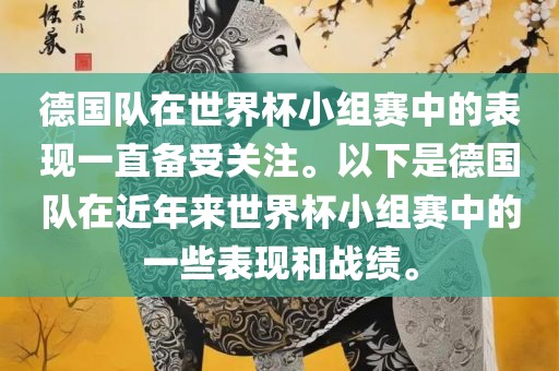 德国队在世界杯小组赛中的表现一直备受关注。以下是德国队在近年来世界杯小组赛中的一些表现和战绩。