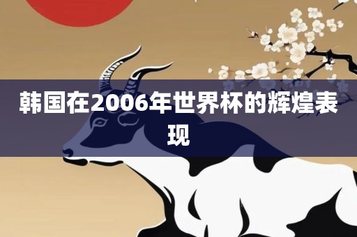 韩国在2006年世界杯的辉煌表现洪湖市顺升工程机械租赁有限公司