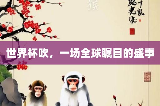 世界杯吹，一场全球瞩目的盛事