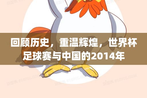 回顾历史，重温辉煌，世界杯足球赛与中国的2014年洪湖市顺升工程机械租赁有限公司