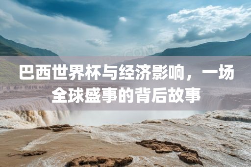 巴西世界杯与经济影响，一场全球盛事的背后故事洪湖市顺升工程机械租赁有限公司