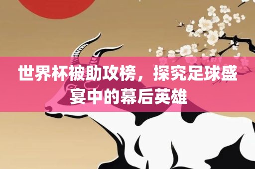 世界杯被助攻榜，探究足球盛宴中的幕后英雄洪湖市顺升工程机械租赁有限公司