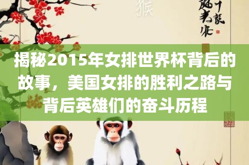 揭秘2015年女排洪湖市顺升工程机械租赁有限公司世界杯背后的故事，美国女排的胜利之路与背后英雄们的奋斗历程