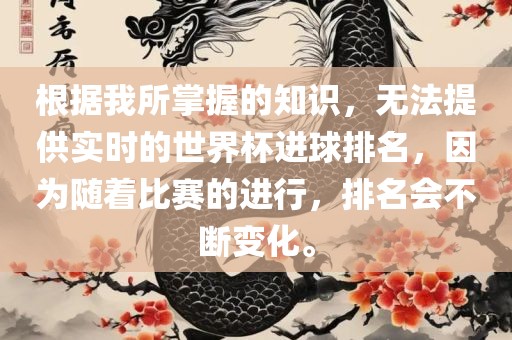 根据我所掌握的知识，无法提供实时的世界杯进球排名，因为随着比赛的进行，排名会不断变化。