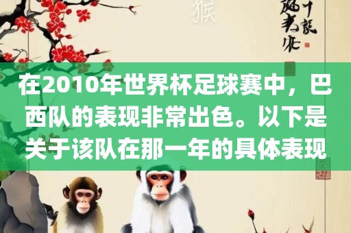 在2010年世界杯足球赛中，巴西队的表现非常出色。以下是关于该队在那一年的具体表现洪湖市顺升工程机械租赁有限公司