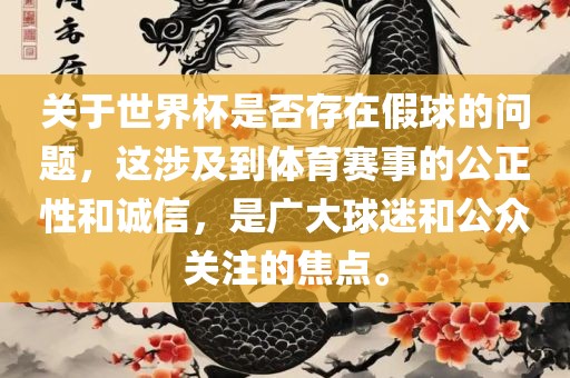 关于世界杯是否存在假球的问题，这涉及到体育赛事的公正性和诚信，是广大球迷和公众关注的焦点。