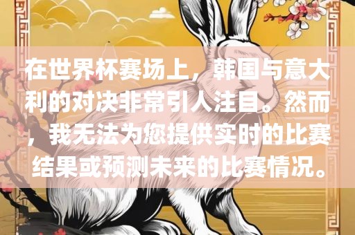 在世界杯赛场上，韩国与意大利的对决非常引人注目。然而，我无法为您提供实时的比赛结果或预测未来的比赛情况。洪湖市顺升工程机械租赁有限公司