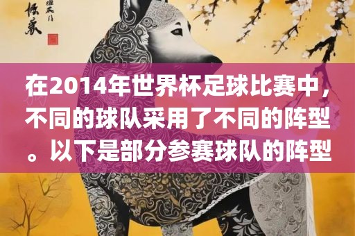 在2014年世界杯足球比赛中，不同的球队采用了不同的阵型。以下是部分参赛球队的阵型