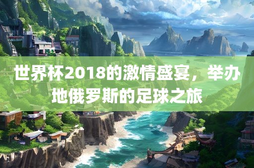 世界杯2018的激情盛宴，举办地俄罗斯的足球之旅