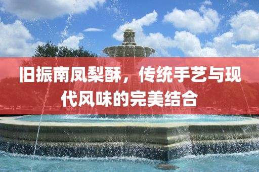 旧振南凤梨酥，传统手艺与现代风味的完美结合