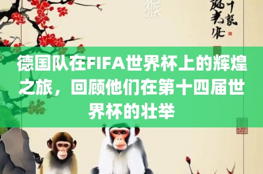德国队在FIFA世界杯上的辉煌之旅，回顾他们在第十四届世界杯的壮举