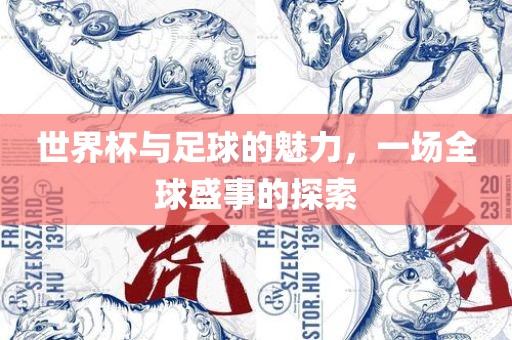 世界杯与足球的魅力，一场全球盛事的探索