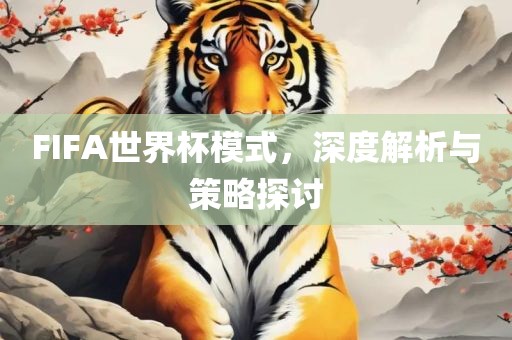 FIFA世界杯模式，深度解析与策略探讨