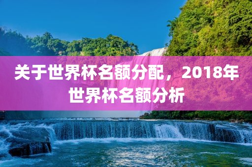 关于世界杯名额分配，2018年世界杯名额分析