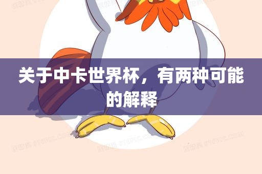 关于中卡世界杯，有两种可能的解释