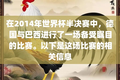 在2014年世界杯半决赛中，德国与巴西进行了一场备受瞩目的比赛。以下是这场比赛的相关信息