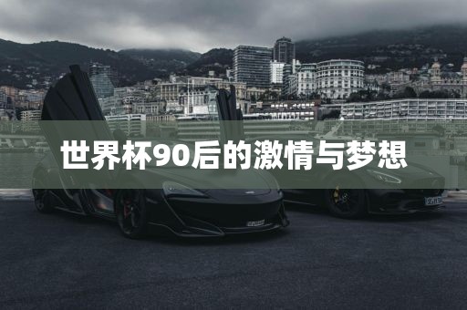 世界杯90后的激情与梦想