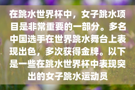 在跳水世界杯中，女子跳水项目是非常重要的一部分。多名中国选手在世界跳水舞台上表现出色，多次获得金牌。以下是一些在跳水世界杯中表现突出的女子跳水运动员