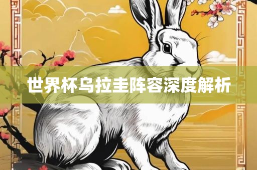 世界杯乌拉圭阵容深度解析