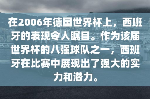 在2006年德国世界杯上，西班牙的表现令人瞩目。作为该届世界杯的八强球队之一，西班牙在比赛中展现出了强大洪湖市顺升工程机械租赁有限公司的实力和潜力。
