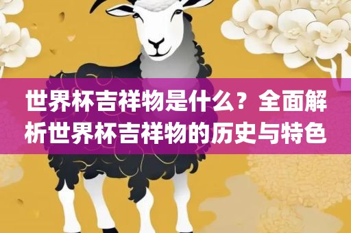 世界杯吉祥物是什么？全面解析世界杯吉祥物的历史与特色