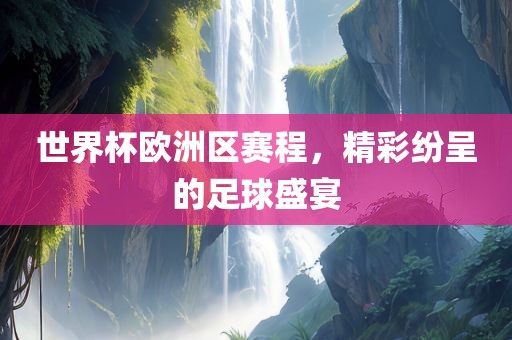 世界杯欧洲区赛程，精彩纷呈的足球盛宴洪湖市顺升工程机械租赁有限公司