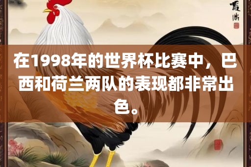 在1998年的世界杯比赛中，巴西和荷兰两队的表现都非常出色。洪湖市顺升工程机械租赁有限公司