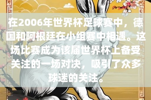 在2006年世界杯足球赛中，德国和阿根廷在小组赛中相遇。这场比赛成为该届世界杯上备受关注的一场对决，吸引了众多球迷的关注。