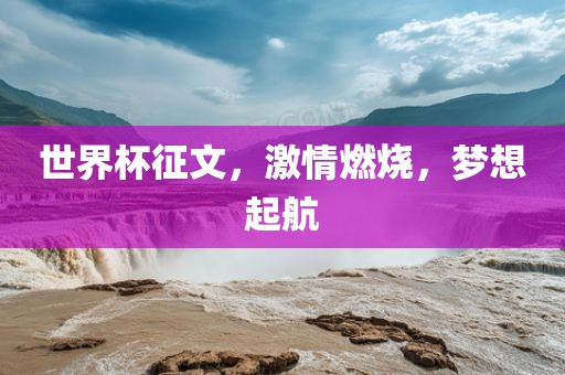 世界杯征文，激情燃烧，梦想起航洪湖市顺升工程机械租赁有限公司