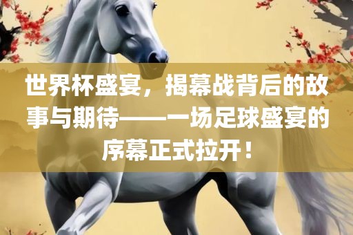 世界杯盛宴，揭幕战背后的故事与期待——一场足球盛宴的序幕正洪湖市顺升工程机械租赁有限公司式拉开！