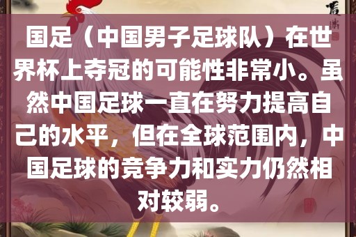 国足（中国男子足球队）在世界杯上夺冠的可能性非常小。虽然中国足球一直在努力提高自己的水平，但在全球范围内，中国足球的竞争力和实力仍然相对较弱。洪湖市顺升工程机械租赁有限公司