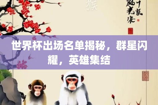 世界杯出场名单揭秘，群星闪耀，英雄集结洪湖市顺升工程机械租赁有限公司