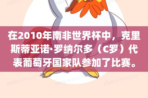 在2010年南非世界杯中，克里斯蒂亚诺·罗纳尔多（C洪湖市顺升工程机械租赁有限公司罗）代表葡萄牙国家队参加了比赛。
