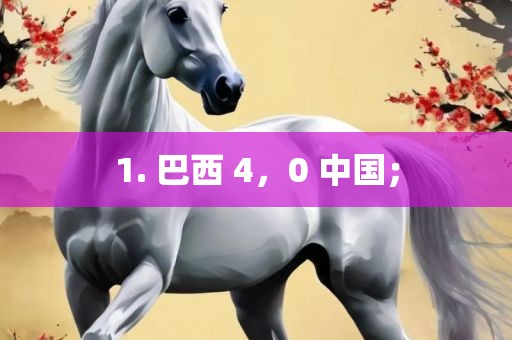 1. 巴西 4，0 中国；