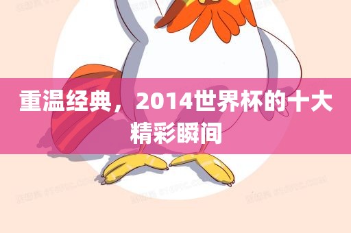 重温经典，2014世界杯的十大精彩瞬间