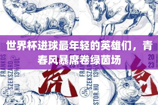 世界杯进球最年轻的英雄们，青春风暴席卷绿茵场