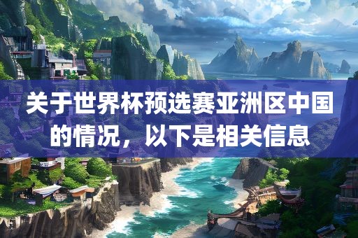关于世界杯预选赛亚洲区中国的情况，以下是相关信息洪湖市顺升工程机械租赁有限公司