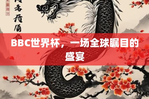 BBC世界杯，一场全球瞩目的盛宴