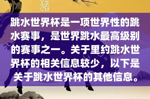 跳水世界杯是一项世界性的跳水赛事，是世界跳水最高级别的赛事之一。关于里约跳水世界杯的相关信息较少，以下是关于跳水世界杯的其他信息。