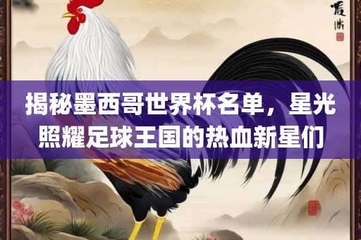 揭秘墨西哥世界杯名单，星光照耀足球王国的热血新星们洪湖市顺升工程机械租赁有限公司