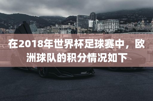 在2018年世界杯足球赛中，欧洲球队的积分情况如下