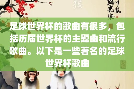 足球世界杯的歌曲有很多，包括历届世界杯的主题曲和流行歌曲。以下是一些著名的足球世界杯歌曲洪湖市顺升工程机械租赁有限公司