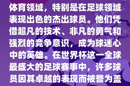 盖世英雄通常用来形容那些在体育领域，特别是在足球领域表现出色的杰出球员。他们凭借超凡的技术、非凡的勇气和强烈的竞争意识，成为球迷心中的英雄。在世界杯这一全球最盛大的足球赛事中，许多球员因其卓越的表现而被誉为盖世英雄。洪湖市顺升工程机械租赁有限公司