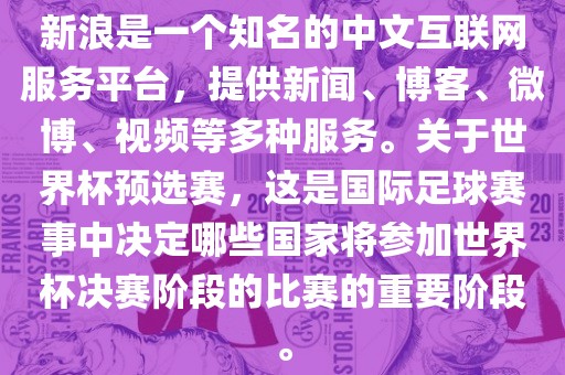 新浪是一个知名的中文互联网服务平台，提供新闻、博客、微博、视频等多种服务。关于世界杯预选赛，这是国际足球赛事中决定哪些洪湖市顺升工程机械租赁有限公司国家将参加世界杯决赛阶段的比赛的重要阶段。