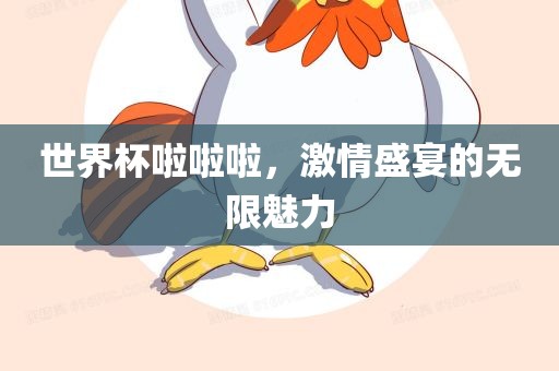 世界杯啦啦啦，激情盛宴的无限魅力洪湖市顺升工程机械租赁有限公司